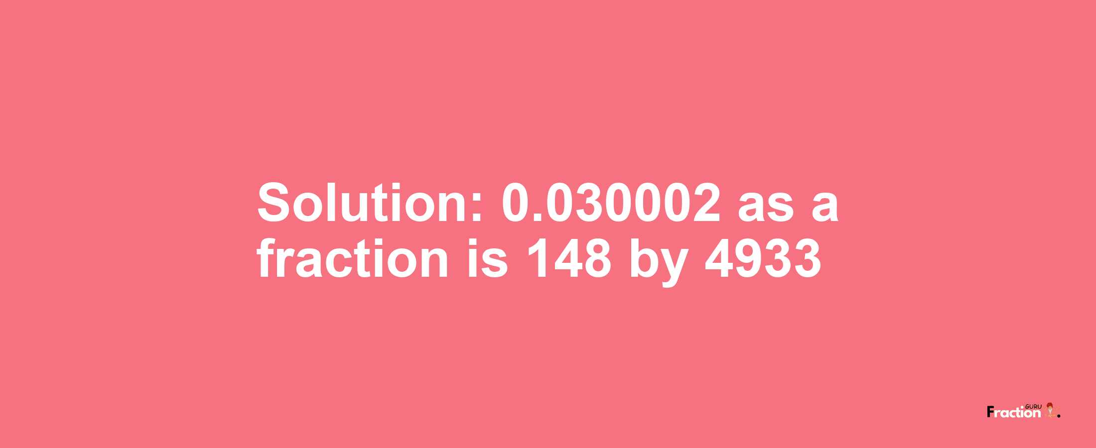 Solution:0.030002 as a fraction is 148/4933